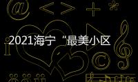 2021海寧“最美小區(qū)”“風(fēng)尚小區(qū)”“最美樓道”出爐啦~