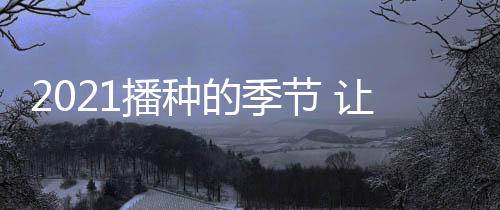 2021播種的季節 讓我們在上海相遇！