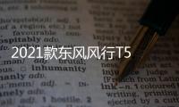2021款東風(fēng)風(fēng)行T5正式上市 售6.99
