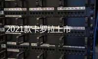 2021款卡羅拉上市 加配不加價(jià)