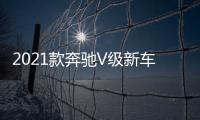 2021款奔馳V級新車上市 售價61.88萬元
