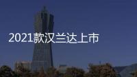 2021款漢蘭達上市 售價23.98