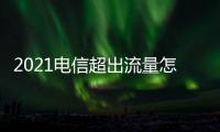 2021電信超出流量怎么計費，中國電信超出流量怎么計費