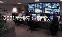 2021美洲杯：梅西數據解讀，探究他的統治力！