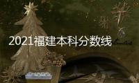 2021福建本科分數線降（2021福建本科分數線）