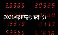 2021福建高考專科分數線是多少分，2021福建高考專科分數線是多少