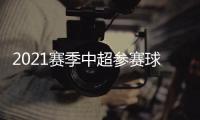 2021賽季中超參賽球隊有哪些，2021中超參賽球隊