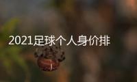 2021足球個(gè)人身價(jià)排行榜：揭秘巨星身價(jià)之謎