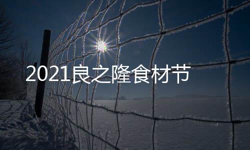 2021良之隆食材節(jié)