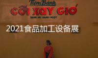 2021食品加工設備展上海國際包裝展