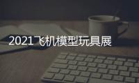 2021飛機模型玩具展