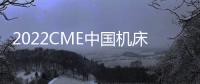2022CME中國機(jī)床展