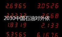 2030中國(guó)石油對(duì)外依存度達(dá)80% 天然氣42%