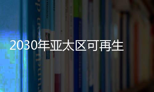 2030年亞太區可再生能源電力價格將低于煤電