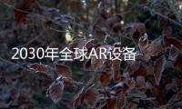 2030年全球AR設備出貨量將達2550萬臺