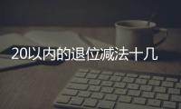 20以內的退位減法十幾減9(關于20以內的退位減法十幾減9簡述)