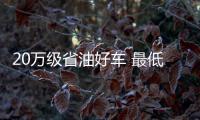 20萬級省油好車 最低耗油1.3L買了很省心！