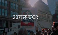20萬還買CR