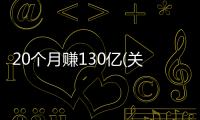 20個月賺130億(關于20個月賺130億簡述)