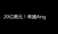 20億美元！希臘Angelicoussis航運集團又一重磅收購