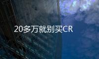 20多萬就別買CR