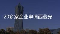 20多家企業申請西藏光伏電站規模超百萬千瓦,行業資訊