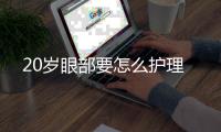 20歲眼部要怎么護理