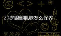 20歲眼部肌膚怎么保養