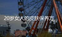 20歲女人的皮膚保養方法