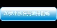20歲小伙在荒地搭棚蝸居半年