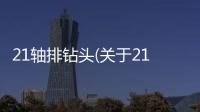 21軸排鉆頭(關于21軸排鉆頭簡述)