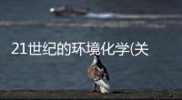 21世紀的環(huán)境化學(關于21世紀的環(huán)境化學簡述)