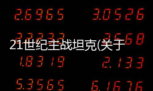 21世紀主戰坦克(關于21世紀主戰坦克簡述)
