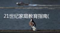 21世紀(jì)家庭教育指南(關(guān)于21世紀(jì)家庭教育指南簡述)