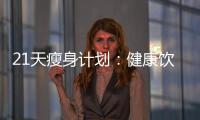 21天瘦身計劃：健康飲食菜譜，告別贅肉！