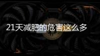 21天減肥的危害這么多，你還敢吃嗎？