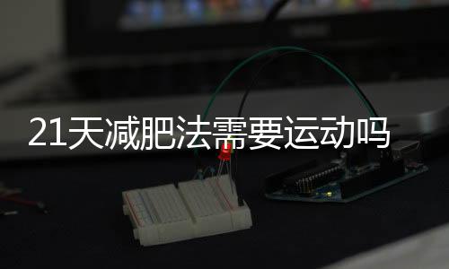 21天減肥法需要運動嗎？瘦哪里呢？？
