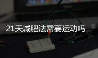 21天減肥法需要運動嗎？瘦哪里呢？？