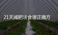21天減肥法食譜正確方法是怎么樣的？
