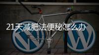 21天減肥法便秘怎么辦 21天減肥法中便秘這樣解決
