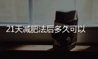 21天減肥法后多久可以再實行新的一輪?還會有效