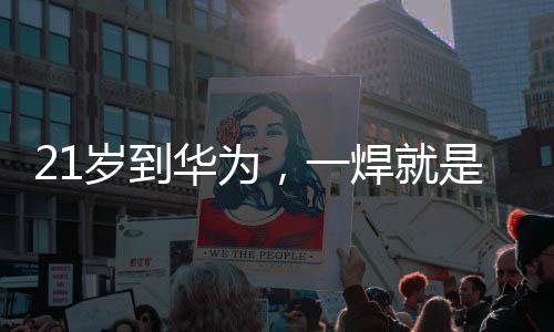 21歲到華為,一焊就是28年!