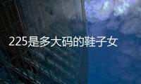 225是多大碼的鞋子女（225是多大碼的鞋子女）