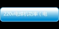 220v電焊機功率（電焊機功率）
