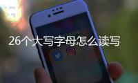 26個(gè)大寫字母怎么讀寫（26個(gè)大寫字母怎么讀）