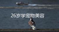 26歲學寵物美容