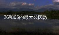 26和65的最大公因數是多少 26和65的最大公因數是幾