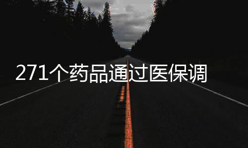 271個藥品通過醫(yī)保調(diào)整初步審查