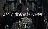 27個產(chǎn)業(yè)設(shè)備納入金融租賃公司業(yè)務(wù)發(fā)展鼓勵清單