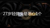 27歲輕微頭暈惡心1個(gè)月是怎么回事 輕微頭暈惡心應(yīng)該怎么治療